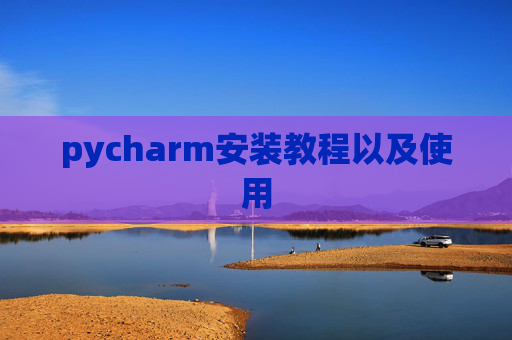 pycharm安装教程以及使用